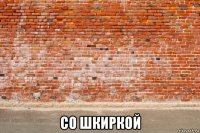  со шкиркой