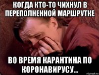 когда кто-то чихнул в переполненной маршрутке во время карантина по коронавирусу...
