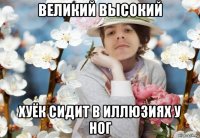 великий высокий хуёк сидит в иллюзиях у ног