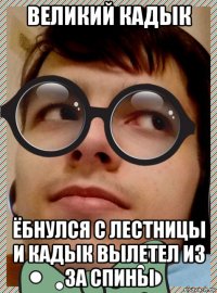 великий кадык ёбнулся с лестницы и кадык вылетел из за спины
