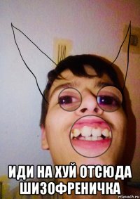  иди на хуй отсюда шизофреничка