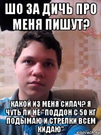 шо за дичь про меня пишут? какой из меня силач? я чуть ли не "поддон с 50 кг подымаю и стрелки всем кидаю"