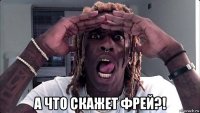  а что скажет фрей?!