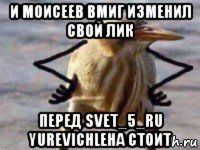 и моисеев вмиг изменил свой лик перед svet_5_ru yurevichleha стоит