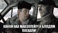  какой нах мавзолей?! к блядям поехали!