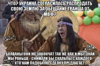 что? украина согласилась распродать свою землю за обещание транша от мвф? болваны!они же закончат так же как и мы! знай мы раньше - снимали бы скальпы с каждого, кто нам подобную сделку предлагает!