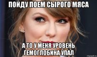 пойду поем сырого мяса а то у меня уровень гемоглобина упал