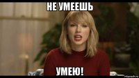 не умеешь умею!