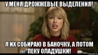 у меня дрожжевые выделения! я их собираю в баночку, а потом пеку оладушки!