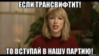 если трансвифтит! то вступай в нашу партию!