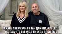  жизнь так скучна и так длинна, а ты всё ждёшь что ты куда-нибудь плывёшь