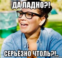 да ладно?! серьёзно чтоль?!..