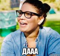  дааа