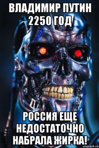 владимир путин 2250 год россия еще недостаточно набрала жирка!