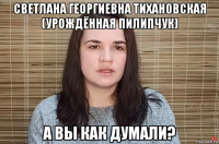 светлана георгиевна тихановская (урождённая пилипчук) а вы как думали?