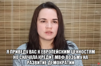  я приведу вас к европейским ценностям но сначала кредит мвф возьму на развитие демократии