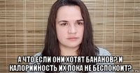  а что если они хотят бананов? и калорийность их пока не беспокоит?