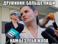дружинин, больше пиши нам без тебя жопа