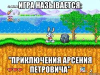игра называется: "приключения арсения петровича"
