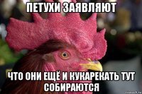 петухи заявляют что они ещё и кукарекать тут собираются