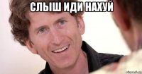 слыш иди нахуй 