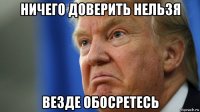 ничего доверить нельзя везде обосретесь
