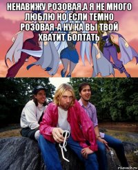ненавижу розовая,а я не много люблю но если темно розовая-а ну ка вы твой хватит болтать 