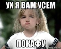 ух я вам усем покафу