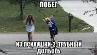 побег из психушки-2: трубный долбоёб