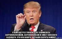 я вам ещё раз говорю. я не занимаюсь афропопулизмом. афропопулизм не имеет никакого будущего. это как нанять обезьяну варить компот