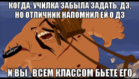 когда. училка забыла задать. дз, но отличник напомнил ей о дз и вы , всем классом бьете его
