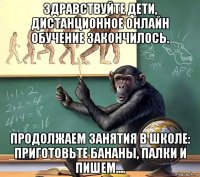 здравствуйте дети, дистанционное онлайн обучение закончилось. продолжаем занятия в школе: приготовьте бананы, палки и пишем....