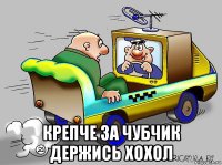  крепче за чубчик держись хохол