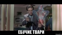  ебучие твари