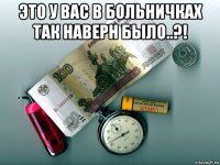 это у вас в больничках так наверн было..?! 