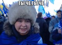 ты че,ты че 