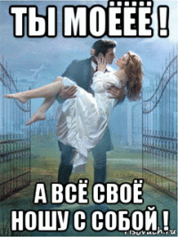 ты моёёё ! а всё своё ношу с собой !