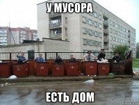 у мусора есть дом