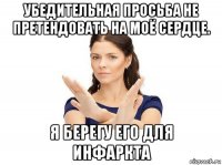 убедительная просьба не претендовать на моё сердце. я берегу его для инфаркта