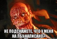  не подскажете, что у меня на лбу написано?