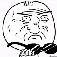 wtf a girl