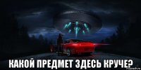  какой предмет здесь круче?