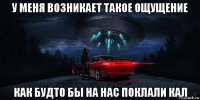 у меня возникает такое ощущение как будто бы на нас поклали кал
