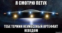 я смотрю петух тебе термин неуместный артефакт неведом