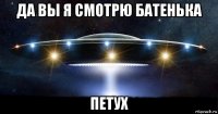 да вы я смотрю батенька петух