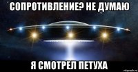 сопротивление? не думаю я смотрел петуха