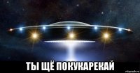  ты щё покукарекай