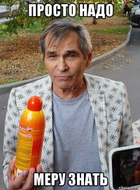 просто надо меру знать