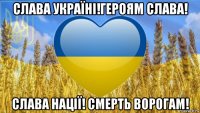 слава україні!героям слава! слава нації! смерть ворогам!