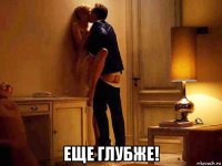  еще глубже!